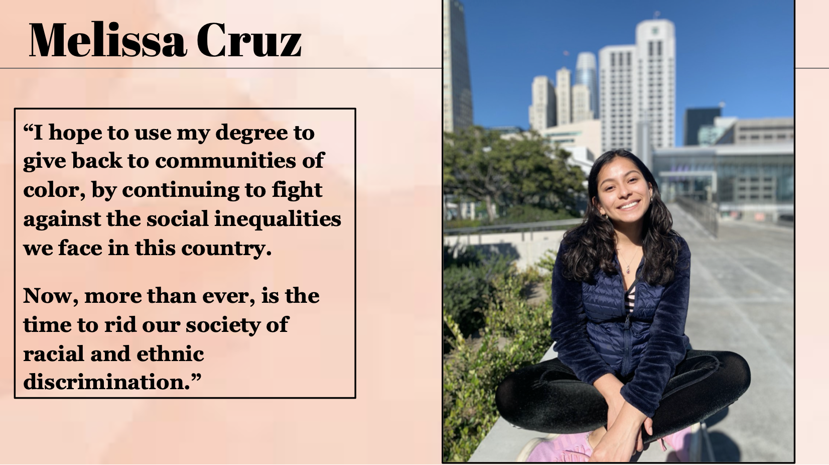 Melissa Cruz hopes to use her degree to give back to communities of color, by continuing to fight against the social inequalities we face in this country.