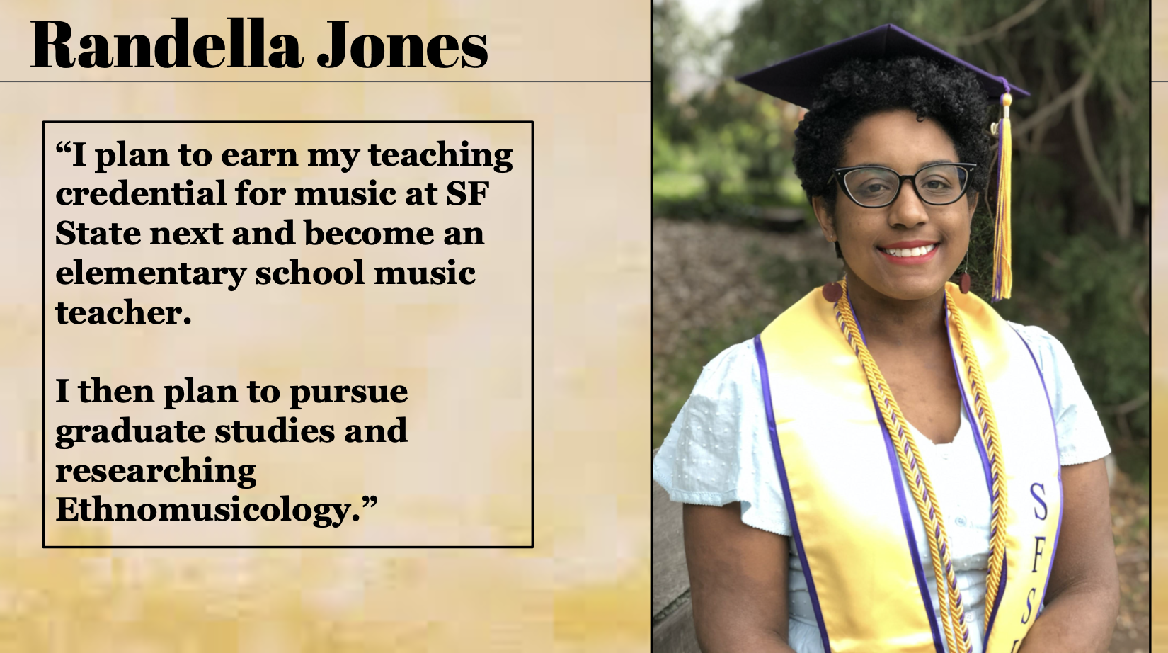 Randella Jones plans to earn my teaching credential for music at SF State next to become an elementary school music teacher.