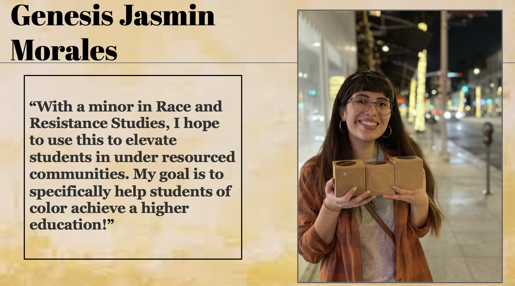 Genesis Jasmin Morales with a minor in Race and Resistance Studies, she hopes to use this to elevate students in under resourced communities.