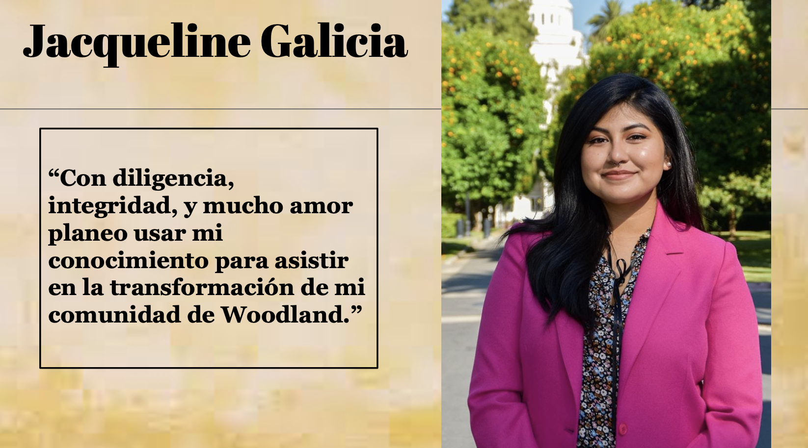 Jacqueline Galicia said "Con diligencia, integridad, y mucho amor planeo usar mi conocimiento para asistir en la transformación de mi comunidad de Woodland."